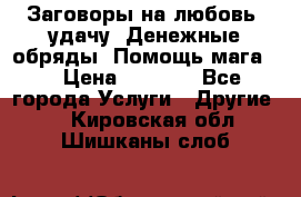 Заговоры на любовь, удачу. Денежные обряды. Помощь мага.  › Цена ­ 2 000 - Все города Услуги » Другие   . Кировская обл.,Шишканы слоб.